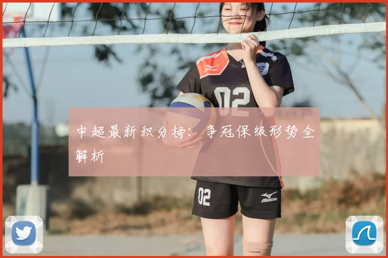 中超最新积分榜:争冠保级形势全解析
