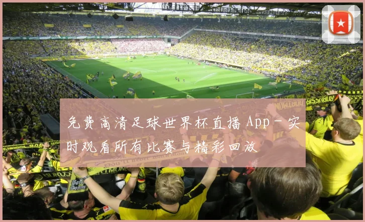 免费高清足球世界杯直播 App - 实时观看所有比赛与精彩回放