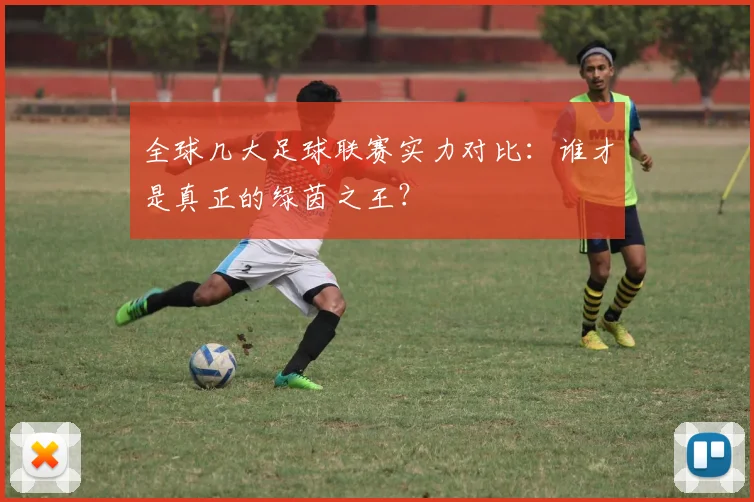 全球几大足球联赛实力对比:谁才是真正的绿茵之王?
