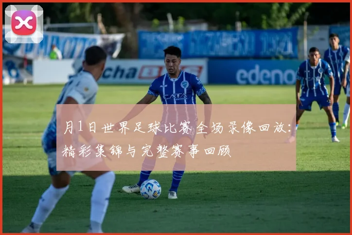 月1日世界足球比赛全场录像回放:精彩集锦与完整赛事回顾