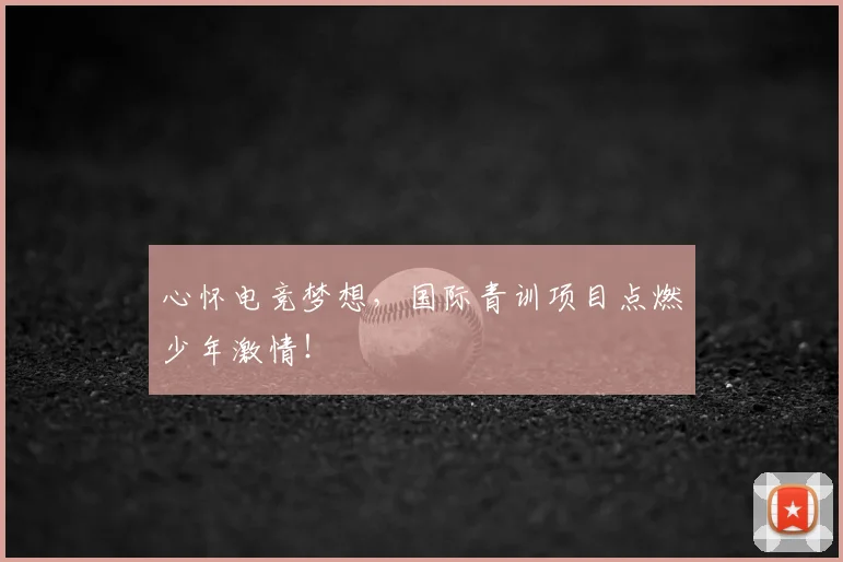心怀电竞梦想，国际青训项目点燃少年激情！