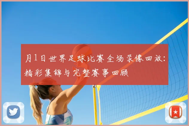 月1日世界足球比赛全场录像回放:精彩集锦与完整赛事回顾
