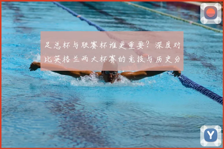 足总杯与联赛杯谁更重要？深度对比英格兰两大杯赛的竞技与历史分量