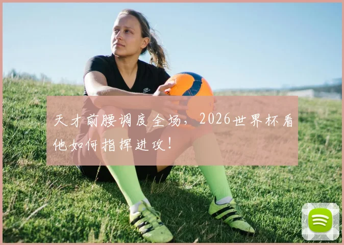天才前腰调度全场，2026世界杯看他如何指挥进攻！